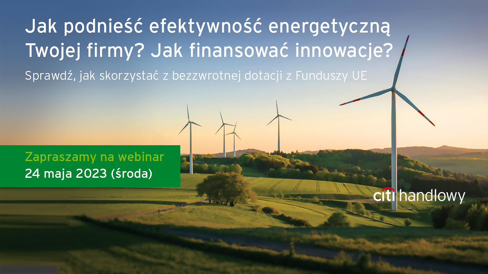 Jak podnieść efektywność energetyczną Twojej firmy? Jak finansować innowacje? Sprawdź, jak skorzystać z dotacji z funduszy UE. Zapraszamy na webinar z ekspertami Citi Handlowy – 24 maja